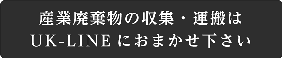 産業廃棄物の収集・運搬UK-LINEにおまかせ下さい。